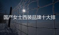 國產(chǎn)女士西裝品牌十大排名（國產(chǎn)女士西裝品牌十大排名圖片）
