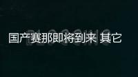 國產賽那即將到來 其它對手們害怕嗎