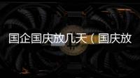 國企國慶放幾天（國慶放幾天）