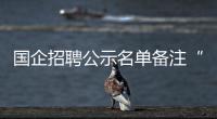 國企招聘公示名單備注“主任之女” 這是怎么回事？？
