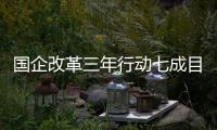 國企改革三年行動七成目標任務完成