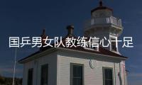 國乒男女隊(duì)教練信心十足 王皓賽前興奮勁有待提高