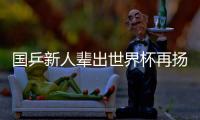 國乒新人輩出世界杯再揚威 李隼劉國正首秀交完美答卷