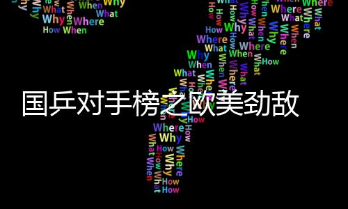 國乒對手榜之歐美勁敵 波爾奧恰洛夫雨果均在列