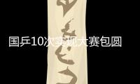 國乒10次實現大賽包圓 從此國球目標不光是冠軍