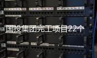 國投集團完工項目22個 新開工項目20個