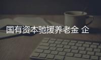 國有資本馳援養老金 企業社保費率仍有下降空間