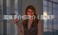 國旗手介紹簡介（國旗手介紹）