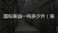國標柴油一噸多少升（柴油一噸多少升）