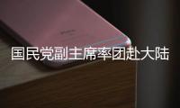 國民黨副主席率團赴大陸 稱無政治性安排