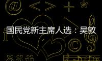 國(guó)民黨新主席人選：吳敦義勉強(qiáng)同意代理主席 主持新主席選舉