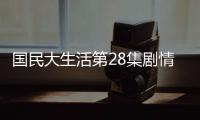國民大生活第28集劇情詳細介紹