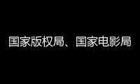 國家版權(quán)局、國家電影局發(fā)布院線電影版權(quán)保護(hù)公益廣告