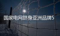 國(guó)家電網(wǎng)躋身亞洲品牌500強(qiáng)前三甲
