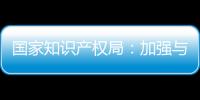 國家知識產權局：加強與相關部門協(xié)同 配合專項行動實施