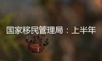國家移民管理局：上半年偵辦妨害國（邊）境犯罪案1.6萬起