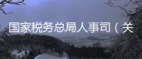 國家稅務(wù)總局人事司（關(guān)于國家稅務(wù)總局人事司的基本情況說明介紹）