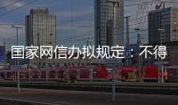 國家網信辦擬規定：不得利用不良信息誘導用戶下載應用程序