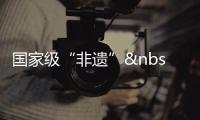 國家級“非遺” 探索生產性保護新路