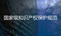 國家級知識產權保護規范化市場培育對象公示