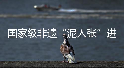 國家級非遺“泥人張”進校園：傳習彩塑技藝 感受文化魅力