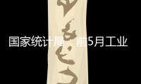 國家統計局：前5月工業企業利潤同比增長超81%