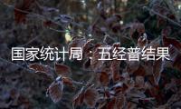 國家統計局：五經普結果顯示我國經濟呈現出諸多積極變化