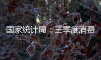 國家統計局：三季度消費支出拉動GDP增長4.6個百分點