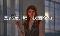 國家統(tǒng)計局：我國R&amp;D經(jīng)費投入邁上3萬億元新臺階