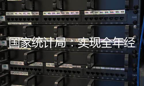 國家統計局：實現全年經濟發展目標的信心進一步增強｜快訊