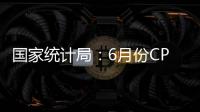 國(guó)家統(tǒng)計(jì)局：6月份CPI同比持平 PPI同比下降