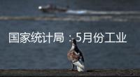 國家統計局：5月份工業生產運行平穩增長
