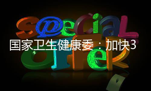 國(guó)家衛(wèi)生健康委：加快3歲以下嬰幼兒照護(hù)服務(wù)體系建設(shè)