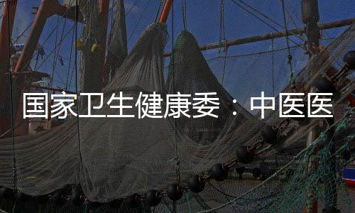 國家衛生健康委：中醫醫療衛生機構超8萬個 數量穩步增長