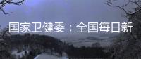 國家衛健委：全國每日新增本土感染者數已降至600例以下