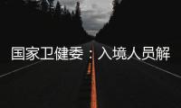 國家衛健委：入境人員解除隔離后應及時返回居住地嚴禁改變行程