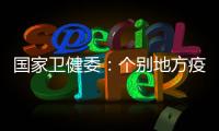 國家衛(wèi)健委：個別地方疫情擴散風險依然存在不能有絲毫松懈