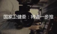 國家衛(wèi)健委：將進(jìn)一步推進(jìn)人口政策不斷優(yōu)化