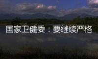 國家衛健委：要繼續嚴格控制人員聚集