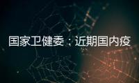 國家衛(wèi)健委：近期國內(nèi)疫情仍呈局部散發(fā)和規(guī)模聚集性并存特征