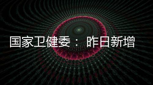 國家衛健委： 昨日新增本土162+887