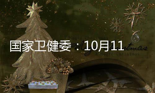 國家衛(wèi)健委：10月11日新增確診病例12例 均為境外輸入病例