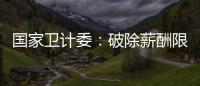 國(guó)家衛(wèi)計(jì)委：破除薪酬限制 提高醫(yī)護(hù)人員待遇