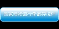國(guó)家博物館行李寄存拉桿箱限制多大