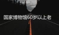 國家博物館60歲以上老人免門票嗎?