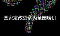 國家發改委認為全國房價漲幅總體放緩