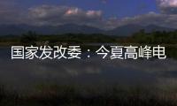 國家發改委：今夏高峰電力保供須充分考慮極端天氣事件影響