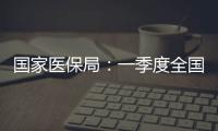 國家醫保局：一季度全國門診費用跨省直接結算超1700萬人次