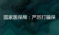 國家醫保局：嚴厲打騙保行為