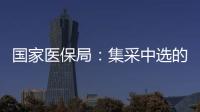 國家醫保局：集采中選的仿制藥臨床療效和安全性與原研藥相當
